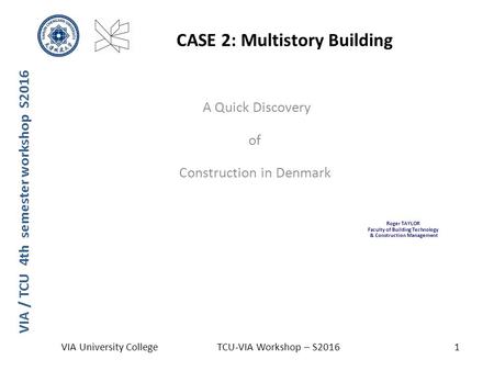 VIA / TCU 4th semester workshop S2016 CASE 2: Multistory Building VIA University CollegeTCU-VIA Workshop – S20161 A Quick Discovery of Construction in.