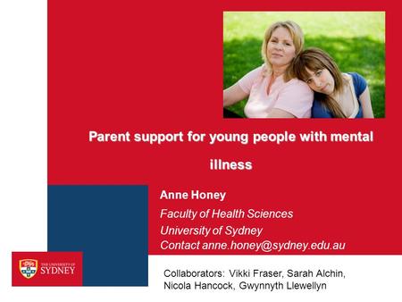 Parent support for young people with mental illness Anne Honey Faculty of Health Sciences University of Sydney Contact Collaborators: