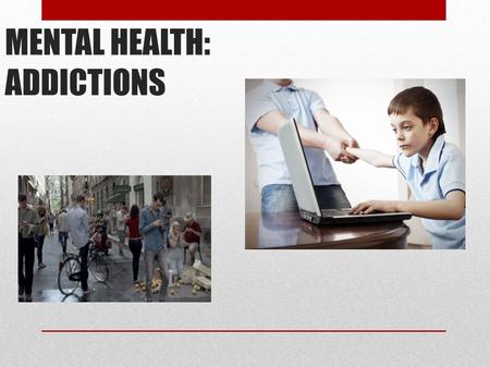 MENTAL HEALTH: ADDICTIONS. COMPUTERS AND MOBILES ADDICTIONS Computers and mobiles are the principal causes of addictions today. Some people spend hours.