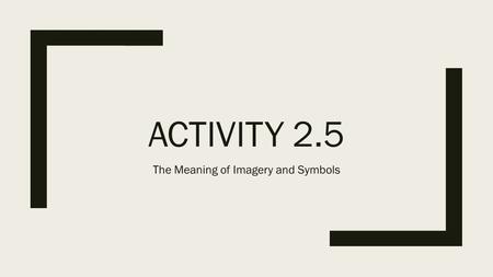 ACTIVITY 2.5 The Meaning of Imagery and Symbols. ■Identify the imagery and symbols that writers use as a way to infer a writer’s purpose and interpret.