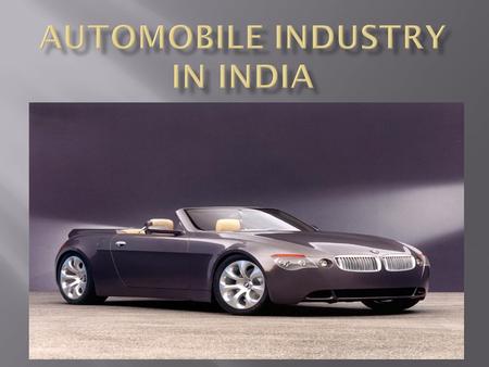 Indian automobile industry has metamorphosed into one of the growth drivers of Indian economy since the first car ran on the streets of Bombay in 1898.