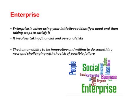 Enterprise Enterprise involves using your initiative to identify a need and then taking steps to satisfy it It involves taking financial and personal risks.