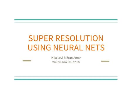 SUPER RESOLUTION USING NEURAL NETS Hila Levi & Eran Amar Weizmann Ins. 2016.