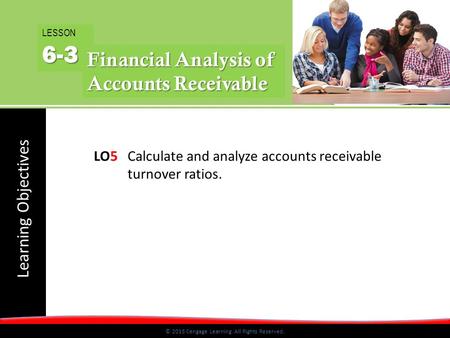 © 2015 Cengage Learning. All Rights Reserved. Learning Objectives © 2015 Cengage Learning. All Rights Reserved. LO5 Calculate and analyze accounts receivable.