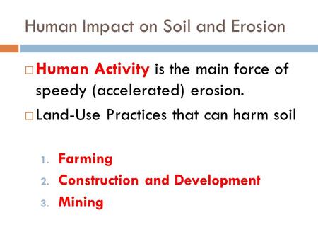 Human Impact on Soil and Erosion  Human Activity is the main force of speedy (accelerated) erosion.  Land-Use Practices that can harm soil 1. Farming.