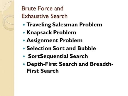 Brute Force and Exhaustive Search Brute Force and Exhaustive Search Traveling Salesman Problem Knapsack Problem Assignment Problem Selection Sort and Bubble.