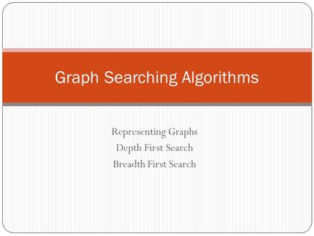 Representing Graphs Depth First Search Breadth First Search Graph Searching Algorithms.