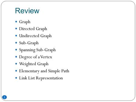 Review Graph Directed Graph Undirected Graph Sub-Graph Spanning Sub-Graph Degree of a Vertex Weighted Graph Elementary and Simple Path Link List Representation.