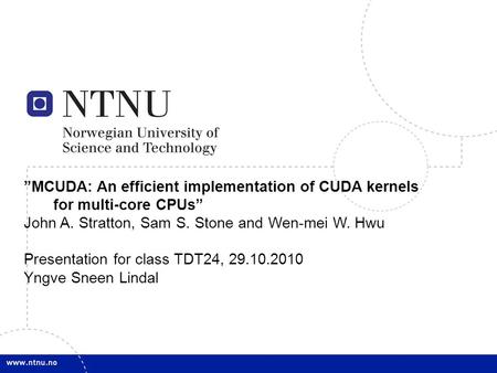 1 ”MCUDA: An efficient implementation of CUDA kernels for multi-core CPUs” John A. Stratton, Sam S. Stone and Wen-mei W. Hwu Presentation for class TDT24,