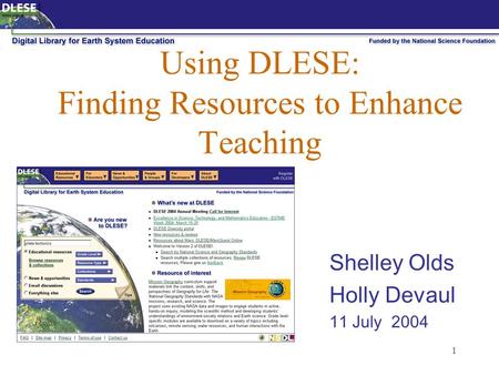 1 Using DLESE: Finding Resources to Enhance Teaching Shelley Olds Holly Devaul 11 July 2004.