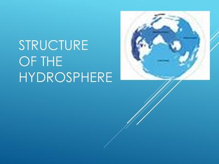 STRUCTURE OF THE HYDROSPHERE. WHERE IS WATER LOCATED?  75% of Earth is covered in Water  25% of Earth is land.
