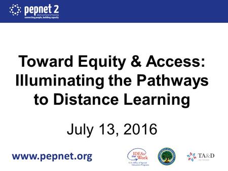 Toward Equity & Access: Illuminating the Pathways to Distance Learning July 13, 2016