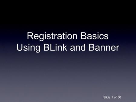 Slide 1 of 50 Registration Basics Using BLink and Banner.
