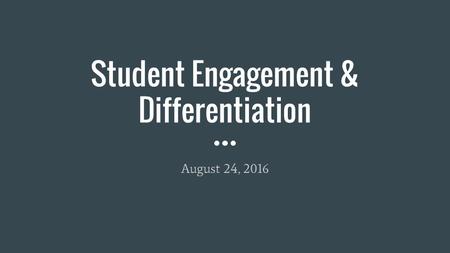 Student Engagement & Differentiation August 24, 2016.
