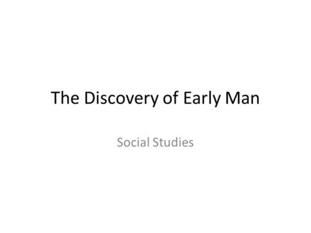 The Discovery of Early Man Social Studies. Essential question In what ways were the first humans able to modify their physical environment as well as.