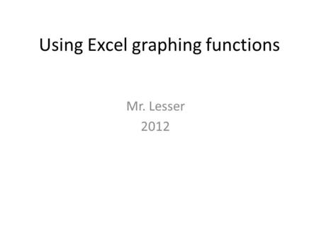 Using Excel graphing functions Mr. Lesser 2012. Do Now Compare the two graphs below. Fill out the similarities and differences chart on your paper. Then.