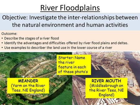 River Floodplains Objective: Investigate the inter-relationships between the natural environment and human activities Outcome: Describe the stages of a.