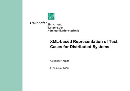 XML-based Representation of Test Cases for Distributed Systems Alexander Kraas 7. October 2008.