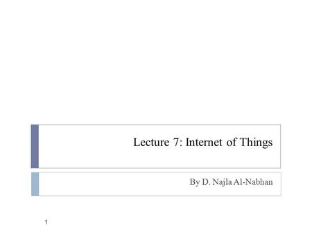Lecture 7: Internet of Things By D. Najla Al-Nabhan 1.