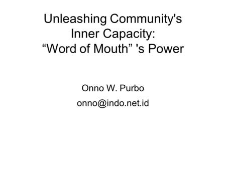 Unleashing Community's Inner Capacity: “Word of Mouth” 's Power Onno W. Purbo