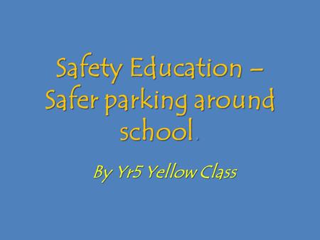 Safety Education – Safer parking around school. By Yr5 Yellow Class.