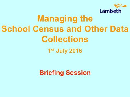 Managing the School Census and Other Data Collections 1 st July 2016 Briefing Session.