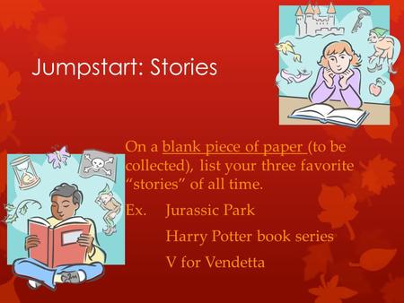 Jumpstart: Stories On a blank piece of paper (to be collected), list your three favorite “stories” of all time. Ex. Jurassic Park Harry Potter book series.