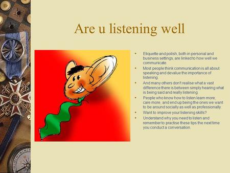 Are u listening well  Etiquette and polish, both in personal and business settings, are linked to how well we communicate.  Most people think communication.