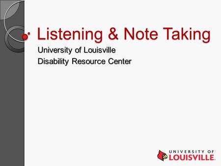 Listening & Note Taking University of Louisville Disability Resource Center.