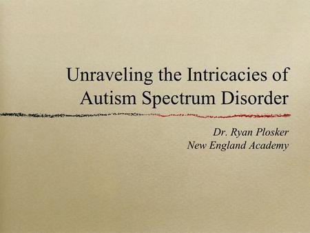 Unraveling the Intricacies of Autism Spectrum Disorder Dr. Ryan Plosker New England Academy.