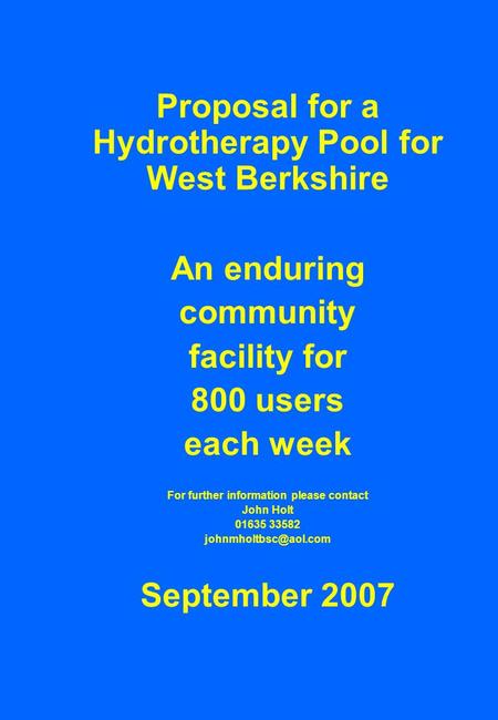 Proposal for a Hydrotherapy Pool for West Berkshire An enduring community facility for 800 users each week For further information please contact John.