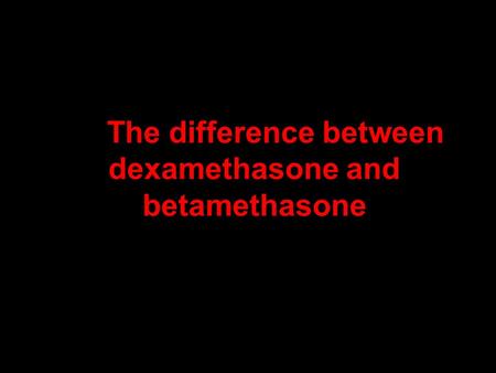 The difference between dexamethasone and betamethasone.