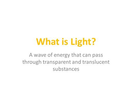 What is Light? A wave of energy that can pass through transparent and translucent substances.