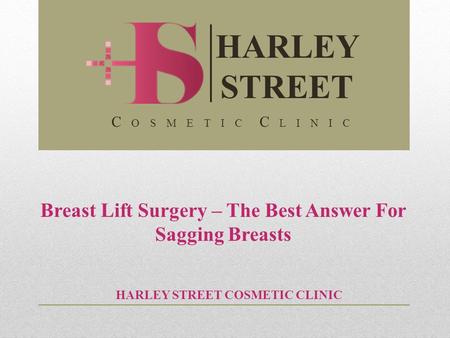 Breast Lift Surgery – The Best Answer For Sagging Breasts HARLEY STREET COSMETIC CLINIC HARLEY STREET C O S M E T I C C L I N I C.