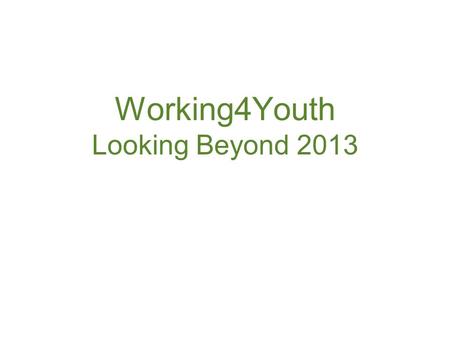 Working4Youth Looking Beyond 2013. ‘Connecting people to strengthen youth development’ Key activity areas to achieve this have been: Access to good information.