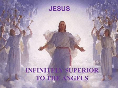 JESUS INFINITELY SUPERIOR TO THE ANGELS. J Jesus Christ: Infinitely Superior to Angels … J Jesus Christ: Infinitely Superior to Angels … Hebrews 1 Vs.1.