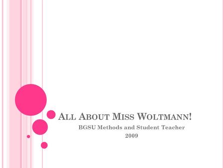 A LL A BOUT M ISS W OLTMANN ! BGSU Methods and Student Teacher 2009.