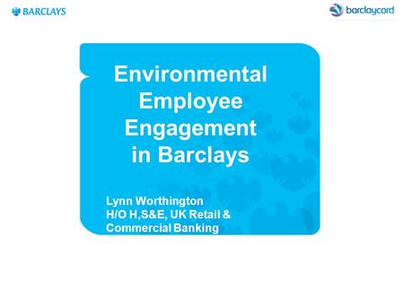 Environmental Management in Barclays Lynn Worthington H/O Retail & Commercial H,S&E February 2008 Environmental Employee Engagement in Barclays Lynn Worthington.