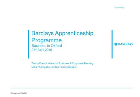 Signposting Company confidential Barclays Apprenticeship Programme Business in Oxford 21 st April 2016 Trevor French - Head of Business & Corporate Banking.