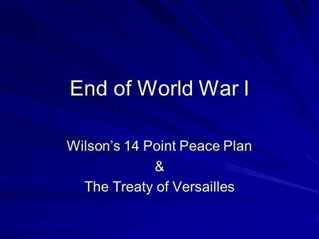 End of World War I Wilson’s 14 Point Peace Plan & The Treaty of Versailles.