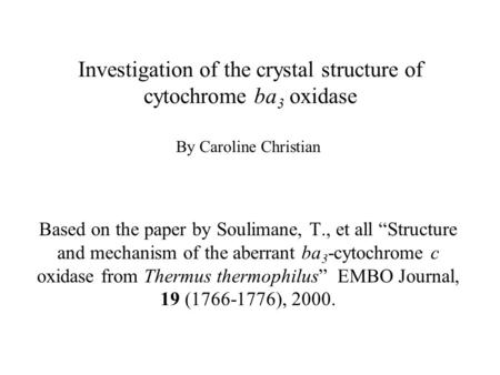 Investigation of the crystal structure of cytochrome ba 3 oxidase By Caroline Christian Based on the paper by Soulimane, T., et all “Structure and mechanism.