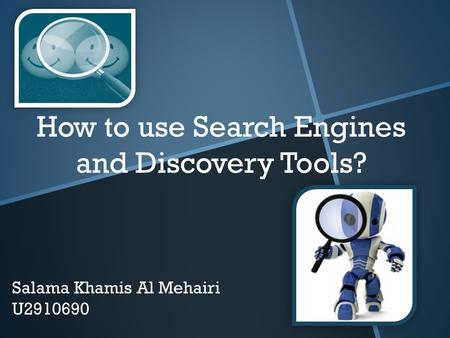 How to use Search Engines and Discovery Tools? Salama Khamis Al Mehairi U2910690.