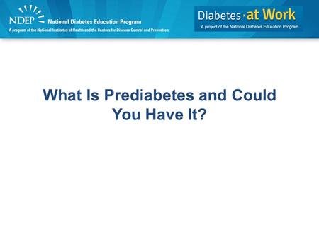 What Is Prediabetes and Could You Have It?. Discussion Topics What is prediabetes? What is the Prediabetes Screening Test? How can you delay or prevent.