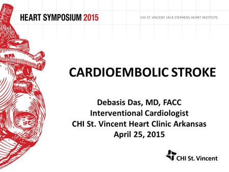 CARDIOEMBOLIC STROKE Debasis Das, MD, FACC Interventional Cardiologist CHI St. Vincent Heart Clinic Arkansas April 25, 2015.