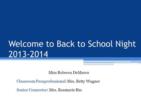 Welcome to Back to School Night 2013-2014 Miss Rebecca DeMarco Classroom Paraprofessional: Mrs. Betty Wagner Senior Connector: Mrs. Rosmarie Rio.