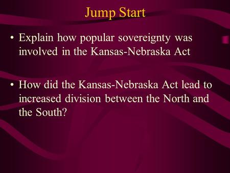 Jump Start Explain how popular sovereignty was involved in the Kansas-Nebraska Act How did the Kansas-Nebraska Act lead to increased division between the.