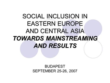 SOCIAL INCLUSION IN EASTERN EUROPE AND CENTRAL ASIA TOWARDS MAINSTREAMING AND RESULTS SOCIAL INCLUSION IN EASTERN EUROPE AND CENTRAL ASIA TOWARDS MAINSTREAMING.
