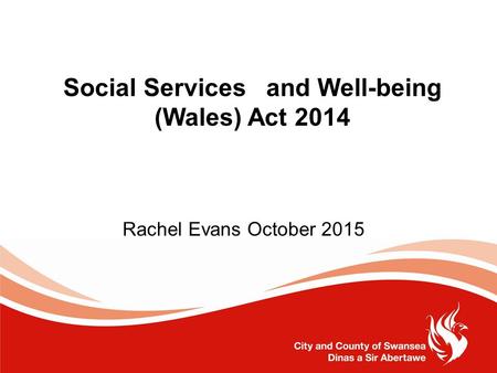 Social Services and Well-being (Wales) Act 2014 Rachel Evans October 2015.