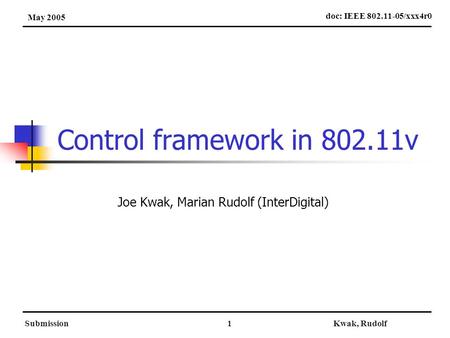SubmissionKwak, Rudolf1 Control framework in 802.11v Joe Kwak, Marian Rudolf (InterDigital) doc: IEEE 802.11-05/xxx4r0 May 2005.