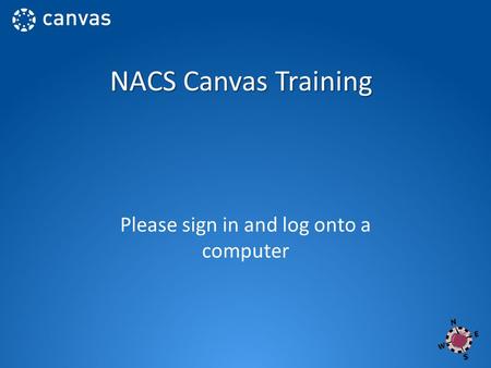 NACS Canvas Training Please sign in and log onto a computer.